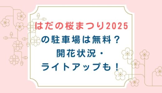 はだの桜まつり2025の駐車場は無料？開花状況・ライトアップも！