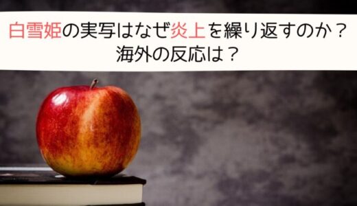 白雪姫の実写はなぜ炎上を繰り返すのか？海外の反応は？