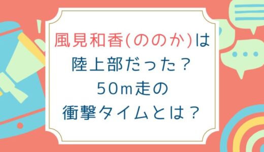 風見和香(ののか)は陸上部だった？50m走の衝撃タイムとは？