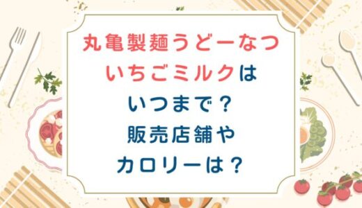 丸亀製麺うどーなついちごミルクはいつまで？販売店舗やカロリーは？