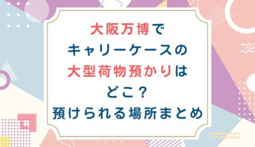 大阪万博でキャリーケースの大型荷物預かりはどこ？預けられる場所まとめ