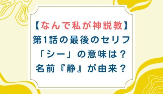 【なんで私が神説教】第1話の最後のセリフ「シー」の意味は？名前『静』が由来？