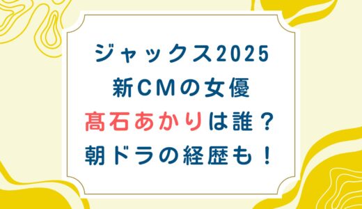 ジャックス2025新CMの女優 髙石あかりは誰？朝ドラの経歴も！