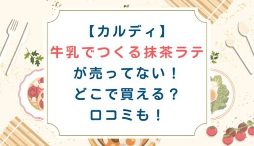 【カルディ】牛乳でつくる抹茶ラテが売ってない！どこで買える？口コミも！