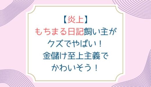 【炎上】もちまる日記飼い主がクズでやばい！金儲け至上主義でかわいそう！