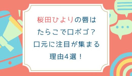 桜田ひよりの唇はたらこで口ボゴ？口元に注目が集まる理由
