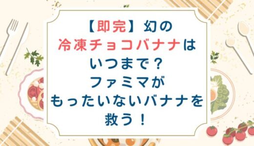 【即完】幻の冷凍チョコバナナはいつまで？ファミマがもったいないバナナを救う！