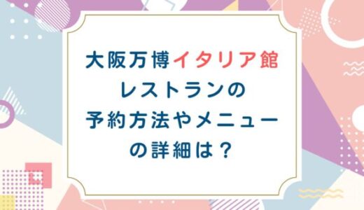 大阪万博イタリア館レストランの予約方法やメニューの詳細は？