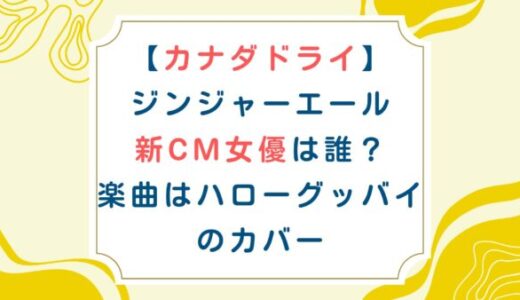 【カナダドライ】ジンジャーエール新CM女優は誰？楽曲はハローグッバイのカバー