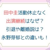 田中圭活動休止なく出演継続はなぜ？引退や離婚説は？永野芽郁との違いも！