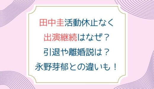 田中圭活動休止なく出演継続はなぜ？引退や離婚説は？永野芽郁との違いも！
