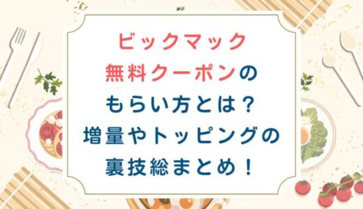 [マクドナルド]ビックマック無料クーポンのもらい方は？増量やトッピングの裏技も！