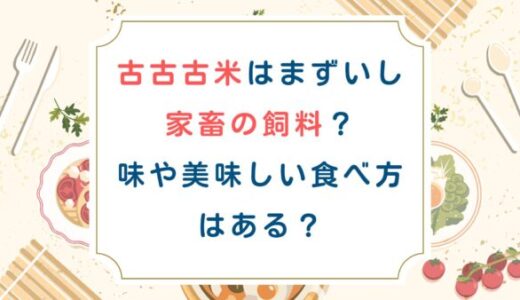 備蓄米古古古米はまずいし家畜の飼料？味や美味しい食べ方はある？