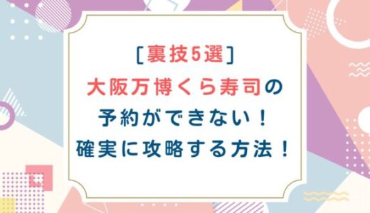 [裏技5選]大阪万博くら寿司の予約ができない！確実に攻略する方法！