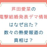 芦田愛菜の電撃結婚発表デマ情報はなぜ出た？数々の熱愛報道の真相は？