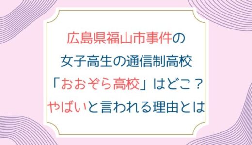 広島県福山市事件の女子高生の通信制高校「おおぞら高校」はどこ？やばいと言われる理由とは