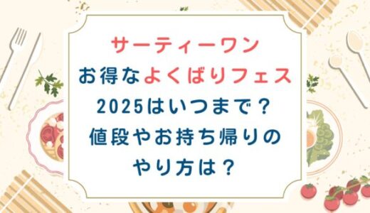 31お得なよくばりフェス2025はいつまで？値段やお持ち帰りのやり方は？