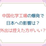 中国化学工場の爆発で日本への影響は？外出は控えた方がいい？