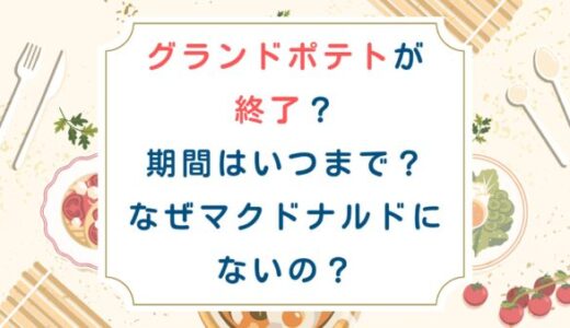 グランドポテトが終了？期間はいつまで？なぜマクドナルドにないの？
