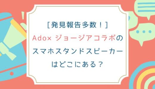 [発見報告]Ado×ジョージアコラボのスマホスタンドスピーカーはどこにある？