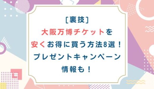 [裏技]大阪万博チケットを安くお得に買う方法8選！プレゼントキャンペーン情報も！