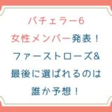 [一覧]バチェラー6女性メンバープロフィール&インスタ発表！ファーストローズや最後に選ばれるのは誰?