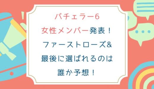 [一覧]バチェラー6女性メンバープロフィール&インスタ発表！ファーストローズや最後に選ばれるのは誰?