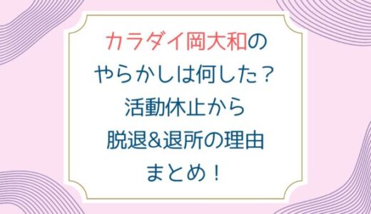 カラダイ岡大和のやらかしは何した？活動休止から脱退&退所の理由まとめ！