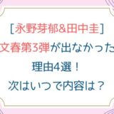 [永野芽郁&田中圭]文春第3弾が出なかった理由4選！次はいつで内容は？