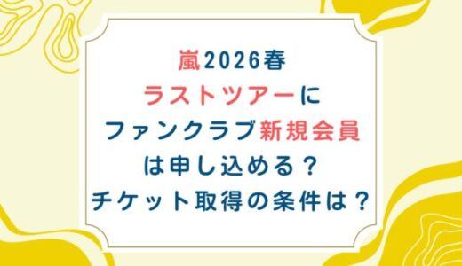 嵐2026春ラストツアーにファンクラブ新規会員は申し込める？チケット取得の条件は？