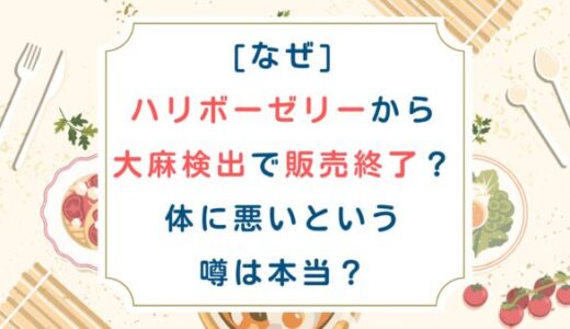 [なぜ]ハリボーゼリーから大麻検出で販売終了？体に悪いという噂は本当？