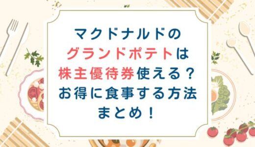 マクドナルドのグランドポテトは株主優待券使える？お得に食事する方法まとめ！