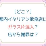 [どこ？]都内イタリアン飲食店にガラス片混入？店から謝罪は？