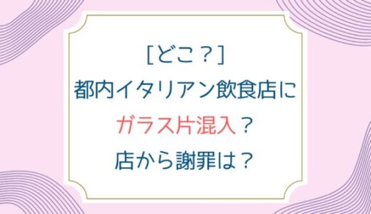 [どこ？]都内イタリアン飲食店にガラス片混入？店から謝罪は？
