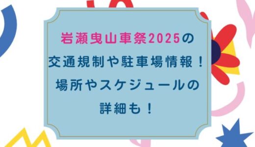 岩瀬曳山車祭2025の交通規制や駐車場情報！場所やスケジュールの詳細も！