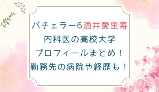 バチェラー6酒井愛里寿内科医のインスタ高校大学プロフィール！勤務先の病院や経歴も！