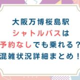 大阪万博桜島駅シャトルバスは予約なしでも乗れる？混雑状況詳細まとめ！