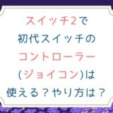 スイッチ2で初代スイッチのコントローラー(ジョイコン)は使える？やり方は？