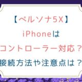 [ペルソナ5X]iPhoneはコントローラー対応？接続方法や注意点は？