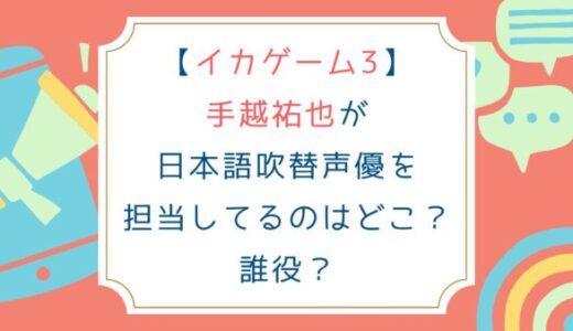 [イカゲーム3]手越祐也が日本語吹替声優を担当してるのはどこ？誰役？