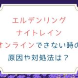 [エルデンリング ナイトレイン]オンラインできない時の原因や対処法は？