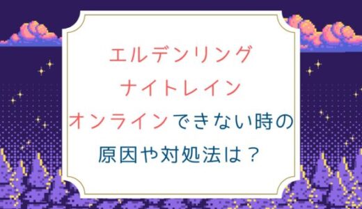 [エルデンリング ナイトレイン]オンラインできない時の原因や対処法は？
