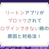 リートンアプリがブロックされてログインできない時の原因と対処法！
