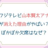 フジテレビ山本賢太アナが消えた理由がやばい？ぽかぽか欠席はなぜ？