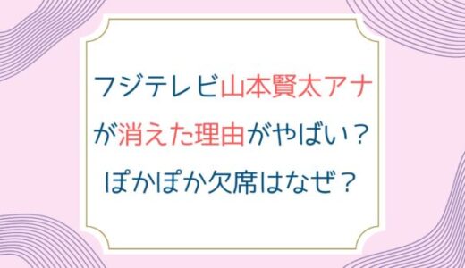 フジテレビ山本賢太アナが消えた理由がやばい？ぽかぽか欠席はなぜ？