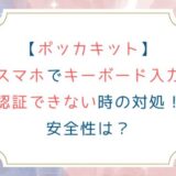 [ポッカキット]スマホでキーボード入力認証できない時の対処！安全性は？