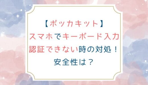 [ポッカキット]スマホでキーボード入力認証できない時の対処！安全性は？