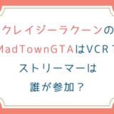 クレイジーラクーンのMadTownGTAはVCR？ストリーマーは誰が参加？