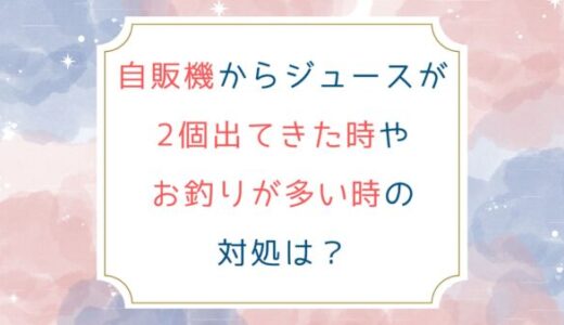 自販機からジュースが2個出てきた時やお釣りが多い時の対処は？