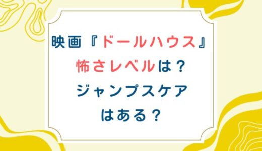 映画『ドールハウス』怖さレベルは？ジャンプスケアはある？